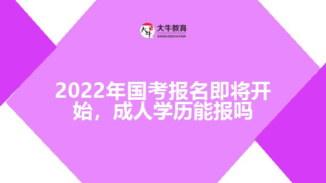 2022年國考報(bào)名即將開始，成人學(xué)歷能報(bào)嗎