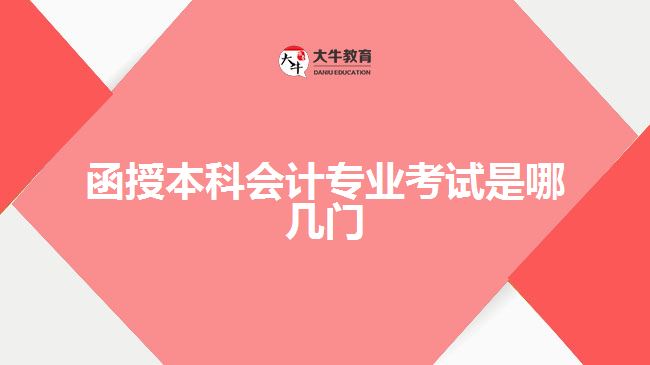 函授本科會(huì)計(jì)專業(yè)考試是哪幾門