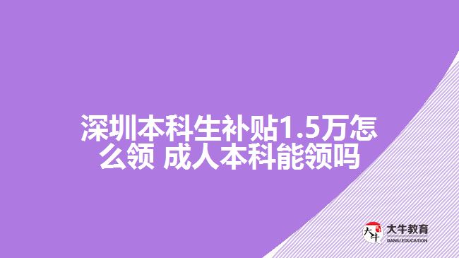 深圳本科生補貼1.5萬怎么領(lǐng) 成人本科能領(lǐng)嗎