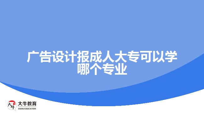 廣告設計報成人大?？梢詫W哪個專業(yè)