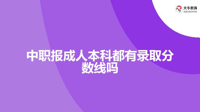 中職報成人本科都有錄取分數(shù)線嗎