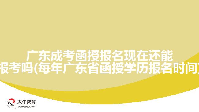 廣東成考函授報名現(xiàn)在還能報考嗎(每年廣東省函授學歷報名時間)