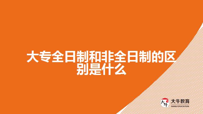 大專全日制和非全日制的區(qū)別是什么