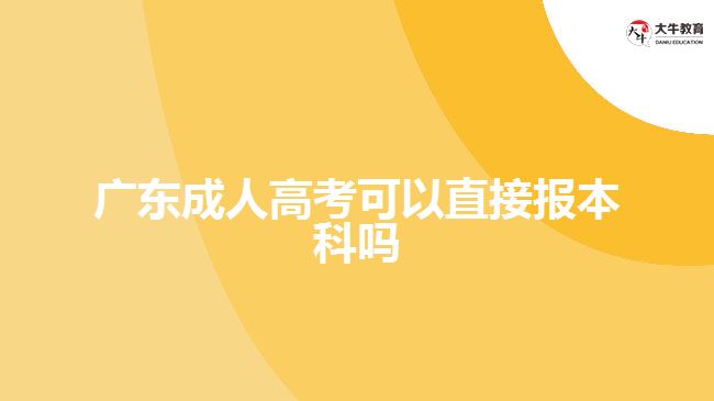 廣東成人高考可以直接報本科嗎