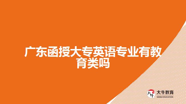 廣東函授大專英語(yǔ)專業(yè)有教育類嗎