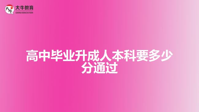 高中畢業(yè)升成人本科要多少分通過