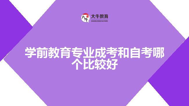 學(xué)前教育專業(yè)成考和自考哪個比較好