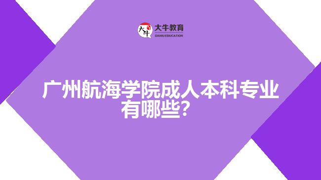 廣州航海學(xué)院成人本科專業(yè)有哪些？