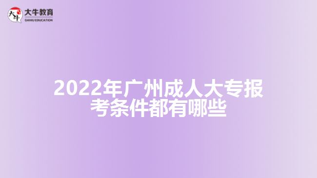 2022年廣州成人大專報考條件都有哪些