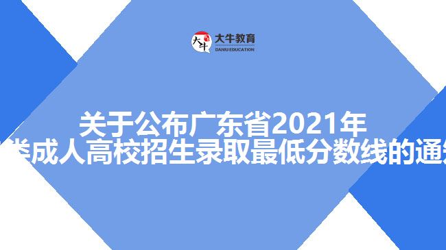 關(guān)于公布廣東省2021年各類(lèi)成人高校招生錄取最低分?jǐn)?shù)線的通知