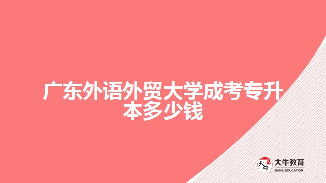 廣東外語外貿(mào)大學(xué)成考專升本多少錢