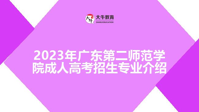 2023年廣東第二師范學院成人高考招生專業(yè)介紹