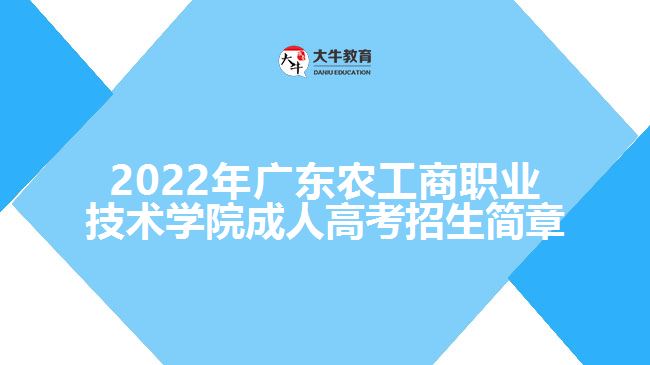 2022年廣東農(nóng)工商職業(yè)技術(shù)學(xué)院成人高考招生簡章