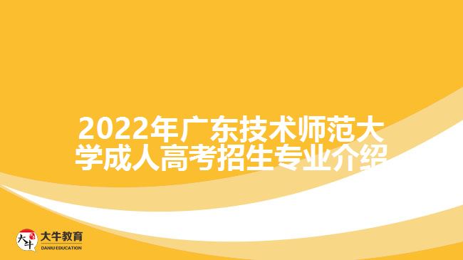 2022年廣東技術(shù)師范大學(xué)成人高考招生專業(yè)介紹