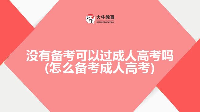 沒(méi)有備考可以過(guò)成人高考嗎(怎么備考成人高考)