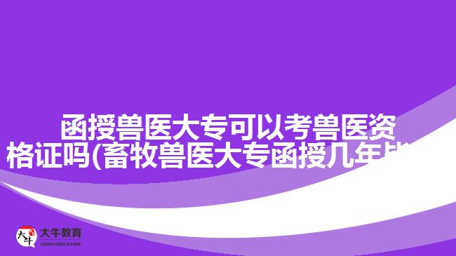 函授獸醫(yī)大專可以考獸醫(yī)資格證嗎(畜牧獸醫(yī)大專函授幾年畢業(yè))