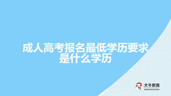 成人高考報名最低學歷要求是什么