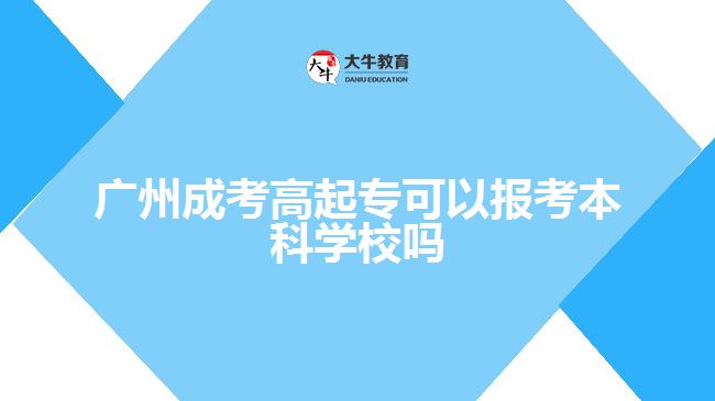 廣州成考高起專可以報(bào)考本科學(xué)校嗎