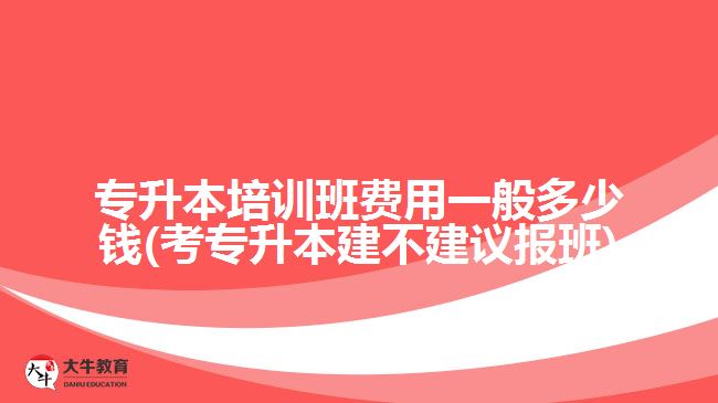 專升本培訓(xùn)班費(fèi)用一般多少錢(qián)(考專升本建不建議報(bào)班)