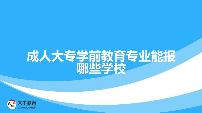 成人大專學前教育專業(yè)能報哪些學校