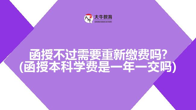 函授不過需要重新繳費(fèi)嗎?(函授本科學(xué)費(fèi)是一年一交嗎)