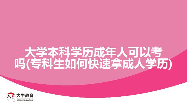 大學(xué)本科學(xué)歷成年人可以考嗎(?？粕绾慰焖倌贸扇藢W(xué)歷)