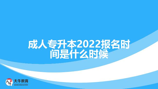 成人專升本2022報名時間是什么時候