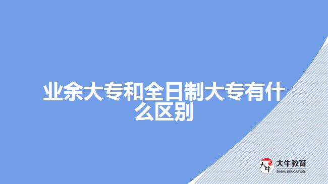 業(yè)余大專和全日制大專有什么區(qū)別