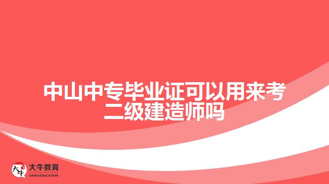 中山中專畢業(yè)證可以用來考二級(jí)建造師嗎