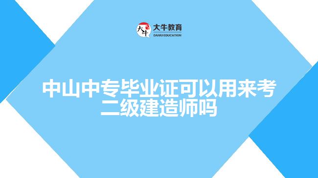 中山中專畢業(yè)證可以用來考二級建造師嗎