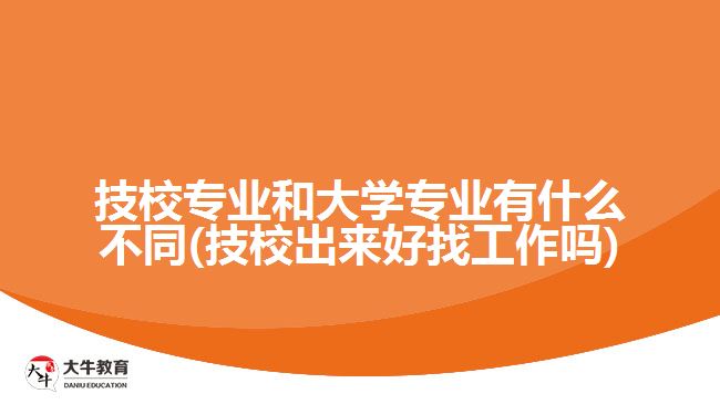 技校專業(yè)和大學(xué)專業(yè)有什么不同(技校出來好找工作嗎)