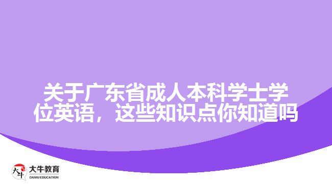 關(guān)于廣東省成人本科學(xué)士學(xué)位英語，這些知識點(diǎn)你知道嗎