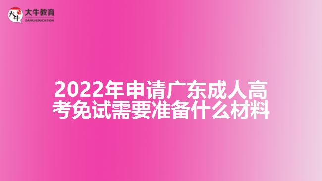 2022年申請(qǐng)廣東成人高考免試需要準(zhǔn)備什么材料