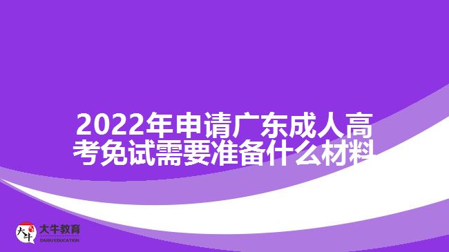 2022年申請(qǐng)廣東成人高考免試需要準(zhǔn)備什么材料