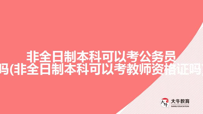 非全日制本科可以考公務(wù)員嗎(非全日制本科可以考教師資格證嗎)