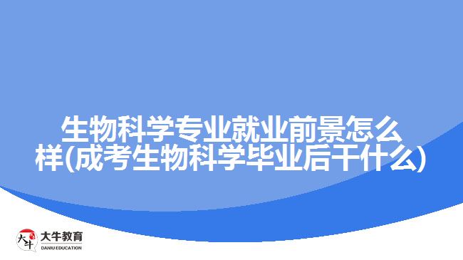 生物科學專業(yè)就業(yè)前景怎么樣(成考生物科學畢業(yè)后干什么)