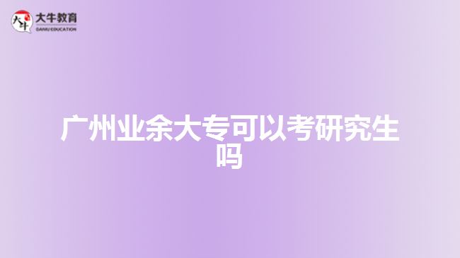 廣州業(yè)余大?？梢钥佳芯可鷨? style=