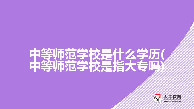 中等師范學校是什么學歷(中等師范學校是指大專嗎)