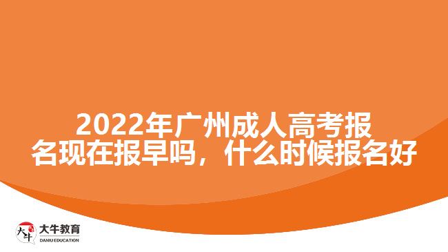 2022年廣州成人高考報名現(xiàn)在報早嗎