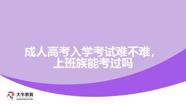 成人高考入學(xué)考試難不難，上班族能考過嗎