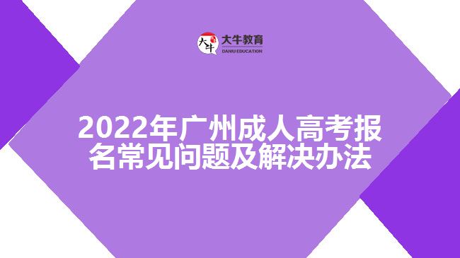 2022年廣州成人高考報(bào)名常見問題及解決辦法