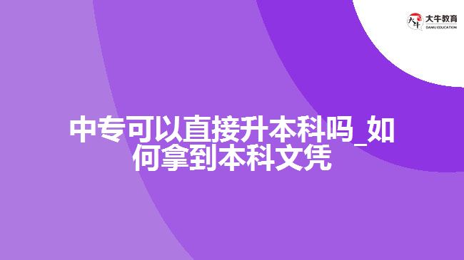 中?？梢灾苯由究茊醎如何拿到本科文憑