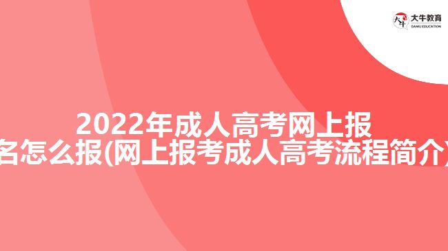 2022年成人高考網(wǎng)上報名怎么報(網(wǎng)上報考成人高考流程簡介)