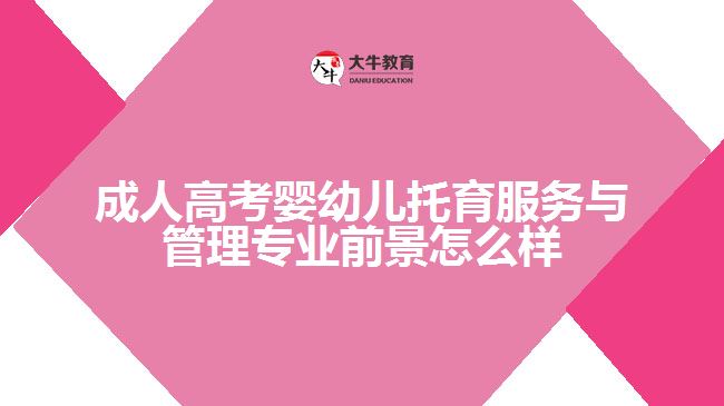 成人高考嬰幼兒托育服務(wù)與管理專業(yè)前景怎么樣