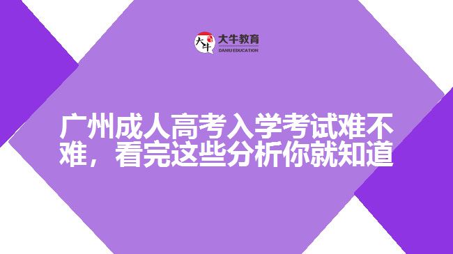 廣州成人高考入學(xué)考試難不難，看完這些分析你就知道