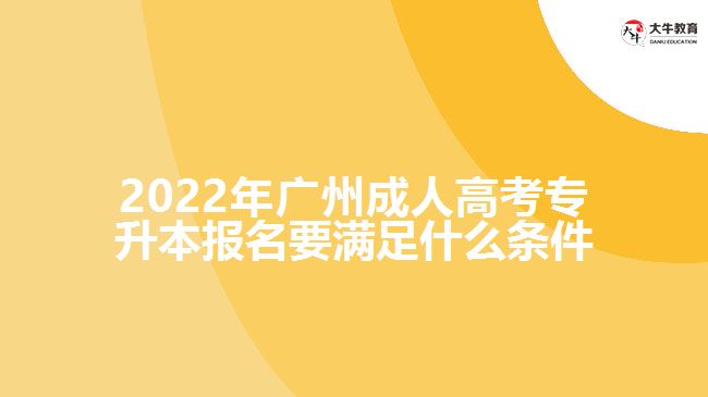 2022年廣州成人高考專升本報(bào)名要滿足什么條件