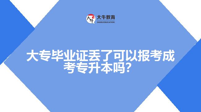 大專畢業(yè)證丟了可以報考成考專升本嗎？