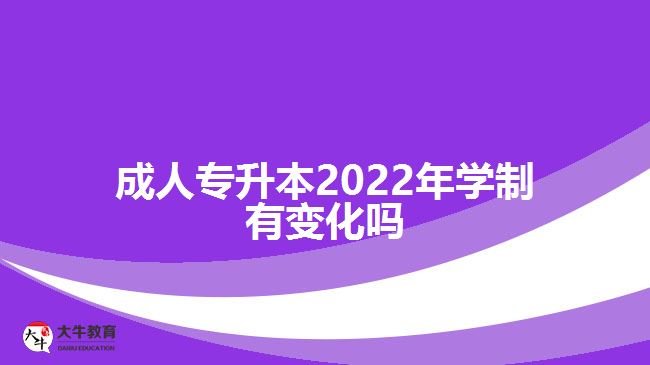 成人專升本2022年學(xué)制有變化嗎