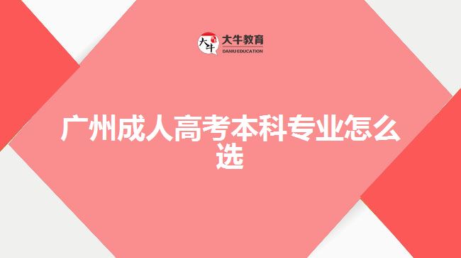 廣州成人高考本科專(zhuān)業(yè)怎么選