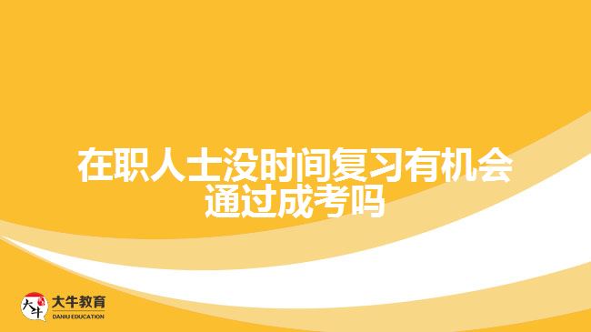 在職人士沒(méi)時(shí)間復(fù)習(xí)有機(jī)會(huì)通過(guò)成考嗎